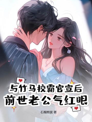 與竹馬校霸官宣后，前世老公氣紅眼
