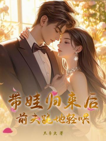 帶娃歸來後,前夫跪地輕哄