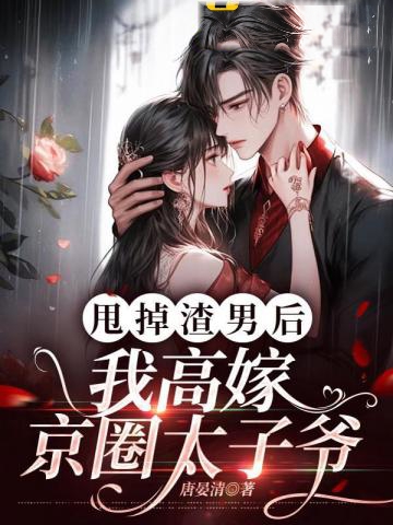 甩掉渣男後，我高嫁京圈太子爺