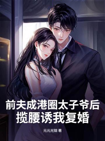 前夫成港圈太子爺後，攬腰誘我復婚