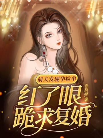 前夫發現孕檢單,紅了眼跪求復婚