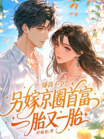 嫌我不孕?另嫁京圈首富一胎又一胎