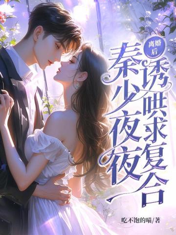 離婚后,秦少夜夜誘哄求復合