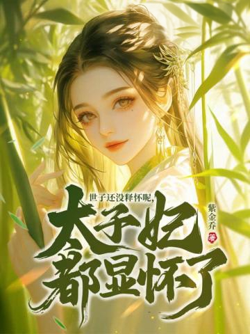 世子還沒釋懷呢,太子妃都顯懷了