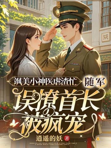 颯美小神醫虐渣忙,隨軍誤撩首長被瘋寵