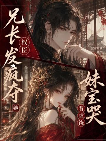 權臣兄長發瘋奪她,妹寶哭著求饒