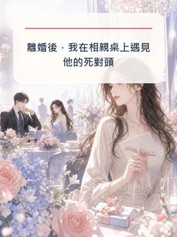 離婚後，我在相親桌上遇見他的死對頭