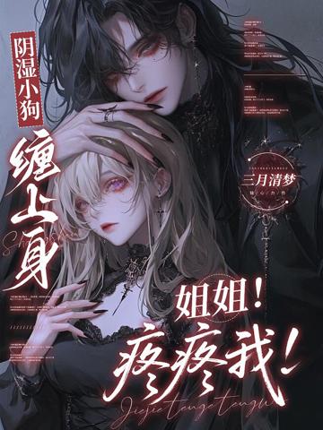 陰濕小狗纏上身,姐姐!疼疼我!