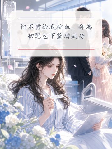 他不肯給我輸血，卻為初戀包下整層病房