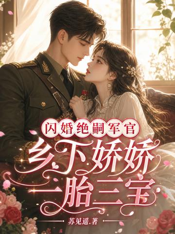 閃婚絕嗣軍官,鄉下嬌嬌一胎三寶