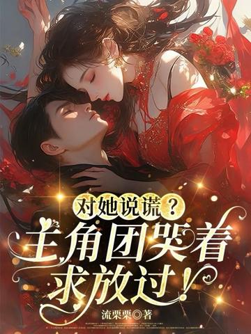 對她說謊?主角團哭著求放過!