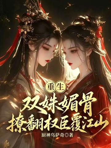 重生:雙姝媚骨,撩翻權臣覆江山