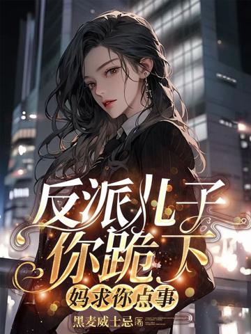 反派兒子你跪下,媽求你點事