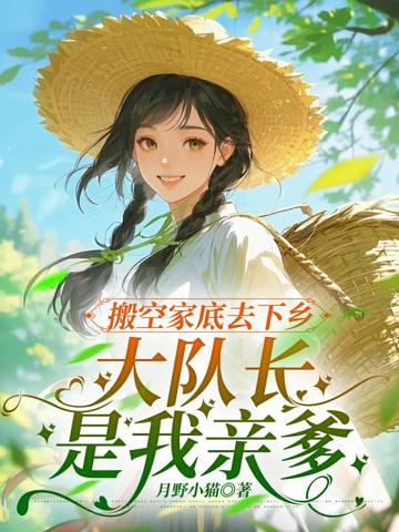 搬空家底去下鄉,大隊長是我親爹