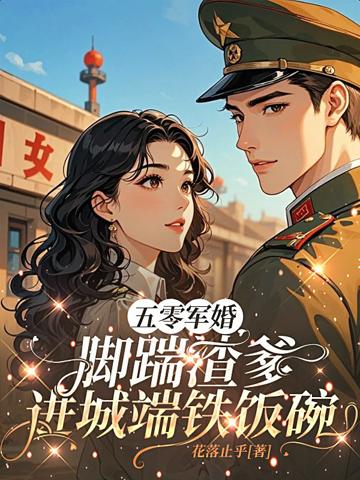 五零軍婚,腳踹渣爹進城端鐵飯碗