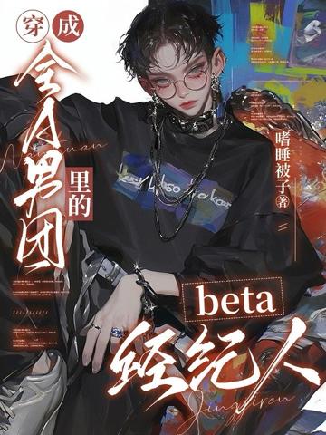 穿成全A男團里的beta經紀人