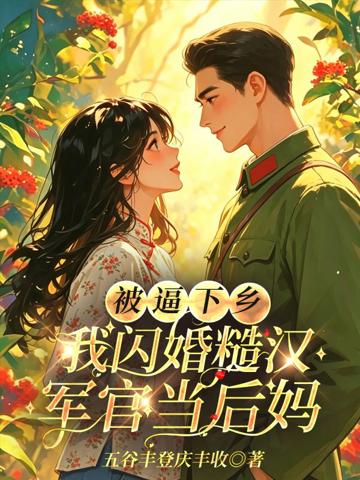 被逼下鄉,我閃婚糙漢軍官當後媽