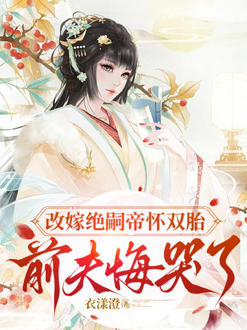 改嫁絕嗣帝懷雙胎,前夫悔哭了