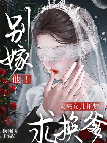 別嫁他!未來女兒托夢求換爹