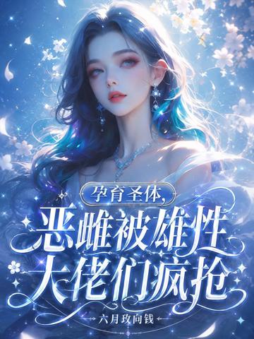 孕育圣體,惡雌被雄性大佬們瘋搶