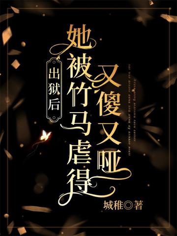 出獄後,她被竹馬虐得又傻又啞