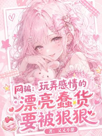 網騙:玩弄感情的漂亮蠢貨要被狠