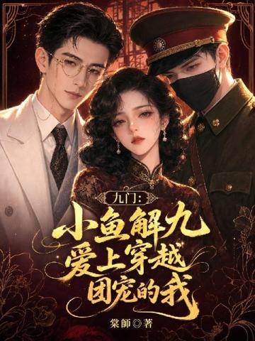 九門:小魚九爺愛上穿越團寵的我