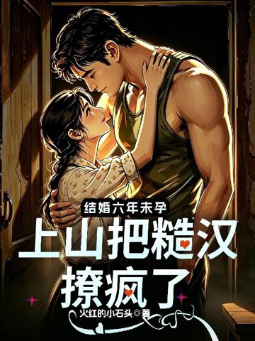 結婚六年未孕,上山把糙漢撩瘋了