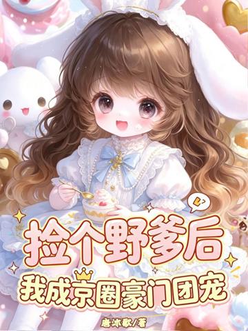 壞啦！撿來的野爹竟是京圈太子爺