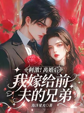 刺激!離婚後我嫁給前夫的兄弟