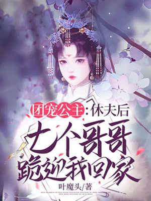 團寵公主：休夫后七個哥哥跪迎我回家