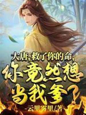 大唐，救了你的命，你竟然想當我爹？