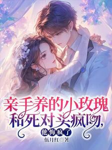 親手養的小玫瑰和死對頭瘋吻，他悔瘋了