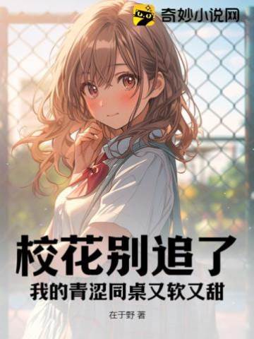 校花別追了,我的青澀同桌又軟又甜