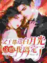 父子都選白月光，這婚我離定了