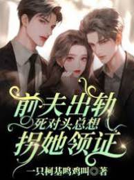 前夫出軌，死對頭總想拐她領證