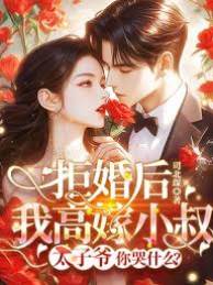 拒婚后我高嫁小叔，太子爺你哭什麼？/刺激！未婚夫成了前任小叔