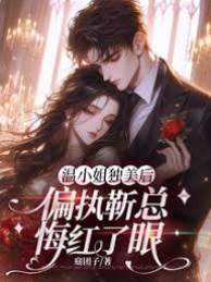 溫小姐獨美后，偏執靳總悔紅了眼