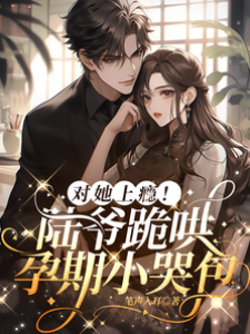 對她上癮！陸爺跪哄孕期小哭包