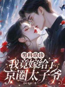 男科誤診，我竟嫁給了京圈太子爺