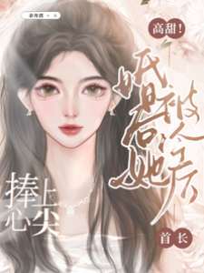 高甜！婚后她被冷厲首長捧上心尖