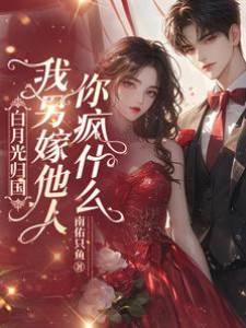 白月光歸國，我另嫁他人你瘋什麼