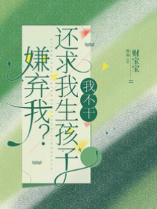 嫌棄我？還求我生孩子，我不干！