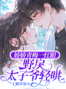 嬌嬌青梅一紅眼，野戾太子爺輕哄