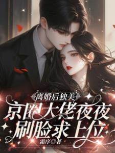 離婚后獨美，京圈大佬夜夜刷臉求上位