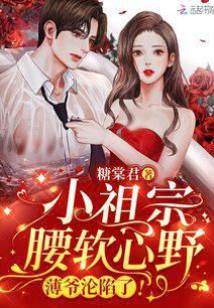 小祖宗腰軟心野，薄爺淪陷了！