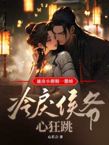 通房小撩精一撒嬌，冷戾侯爺心狂跳