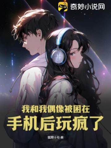 我和我偶像被困在手機后玩瘋了