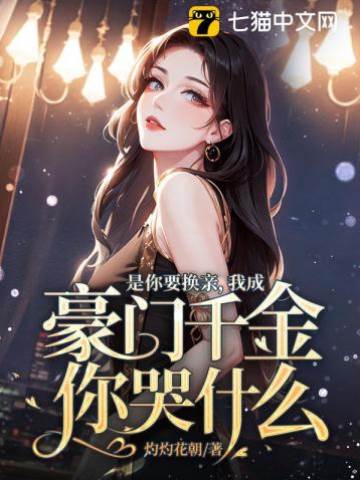 是你要換親，我成豪門千金你哭什麼？