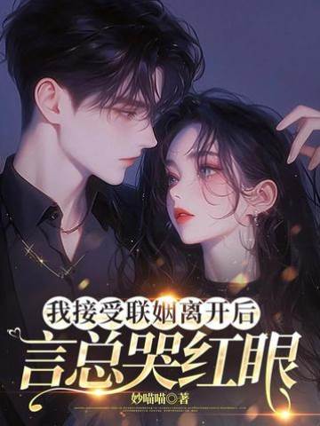 我接受聯姻離開后，言總哭紅眼